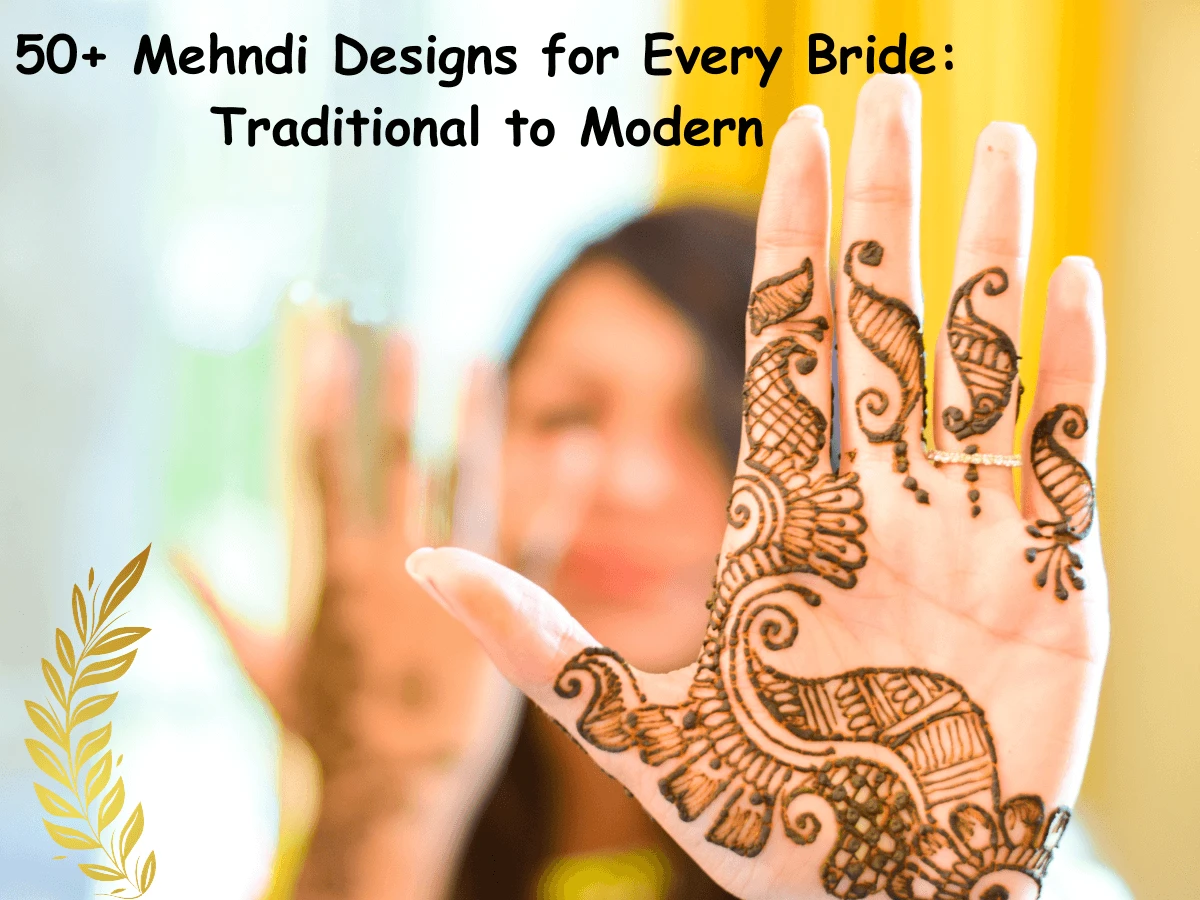 50+ Mehndi Designs for Every Bride: Traditional to Modern