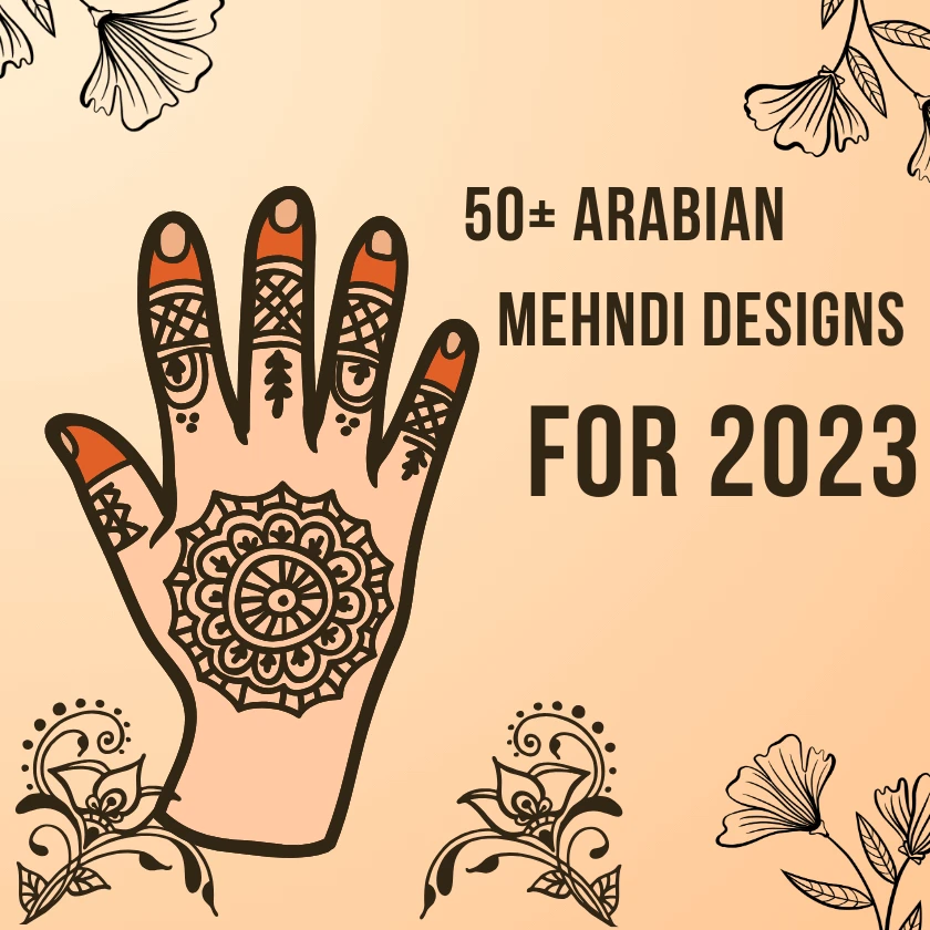 The Hottest 50+ Arabian Mehndi Designs for 2023
